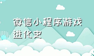 微信小程序游戏进化史（微信小程序游戏今日上线）