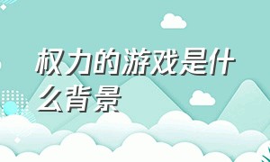 权力的游戏是什么背景（权力的游戏故事背景原型）