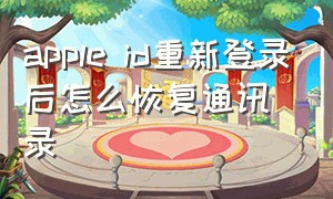 apple id重新登录后怎么恢复通讯录