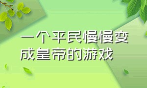 一个平民慢慢变成皇帝的游戏