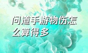 问道手游物伤怎么算得多