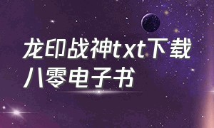 龙印战神txt下载八零电子书