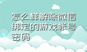 怎么样解除微信绑定的游戏帐号密码（怎么解除自己微信上绑定的游戏）