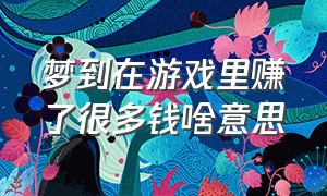 梦到在游戏里赚了很多钱啥意思