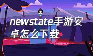 newstate手游安卓怎么下载