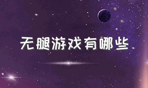 无腿游戏有哪些