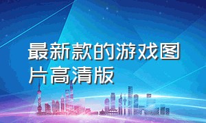 最新款的游戏图片高清版