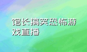 馆长搞笑恐怖游戏直播