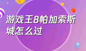 游戏王8帕加索斯城怎么过（游戏王帕加索斯怎么快速解锁）