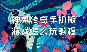 神鬼传奇手机版游戏怎么玩教程