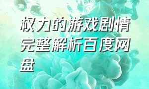 权力的游戏剧情完整解析百度网盘（权力的游戏电影全集百度云盘）