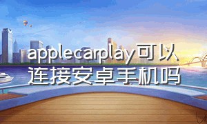 applecarplay可以连接安卓手机吗