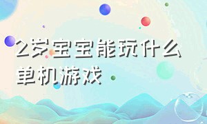 2岁宝宝能玩什么单机游戏（有没有适合小孩玩的单机游戏）