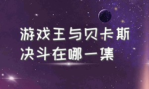 游戏王与贝卡斯决斗在哪一集