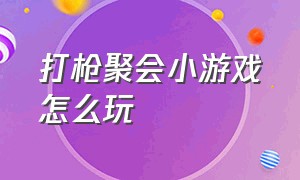 打枪聚会小游戏怎么玩