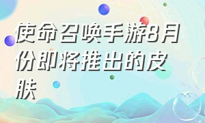 使命召唤手游8月份即将推出的皮肤（使命召唤手游）