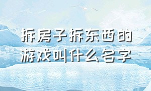 拆房子拆东西的游戏叫什么名字