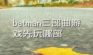 batman三部曲游戏先玩哪部