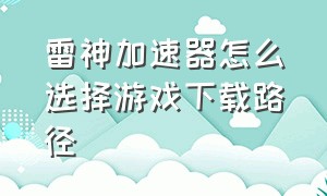 雷神加速器怎么选择游戏下载路径