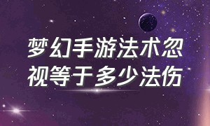 梦幻手游法术忽视等于多少法伤（梦幻手游20点法伤的伤害结果对比）