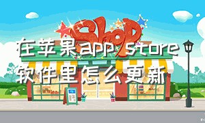 在苹果app store软件里怎么更新