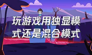 玩游戏用独显模式还是混合模式