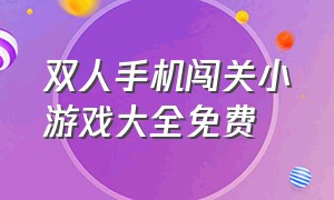 双人手机闯关小游戏大全免费（女生小游戏大全手机版免费玩）