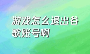 游戏怎么退出谷歌账号啊