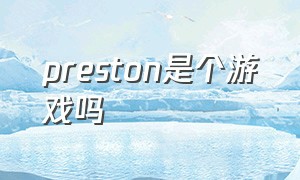 preston是个游戏吗（preston sterling游戏怎么操作）