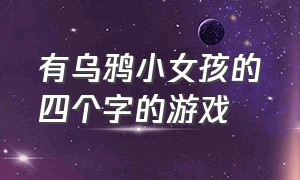 有乌鸦小女孩的四个字的游戏（一个小女孩闯关的游戏有乌鸦）