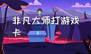 非凡大师打游戏卡（非凡大师玩游戏特别烫怎么解决）