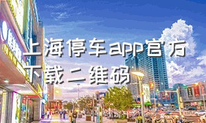 上海停车app官方下载二维码（上海停车app官方下载二维码在哪）