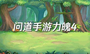 问道手游力魄4（问道手游力魄4要多少蓝）