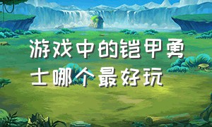 游戏中的铠甲勇士哪个最好玩（为什么没人做铠甲勇士的游戏）