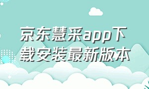 京东慧采app下载安装最新版本（京东慧采平台官方下载）