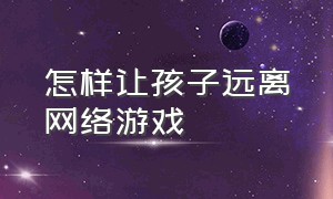 怎样让孩子远离网络游戏