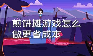 煎饼摊游戏怎么做更省成本