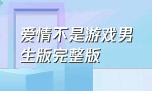 爱情不是游戏男生版完整版