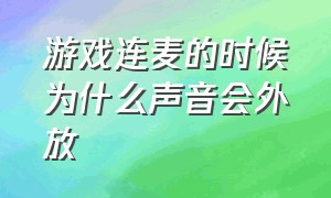 游戏连麦的时候为什么声音会外放（游戏开麦声音外放怎么解决）