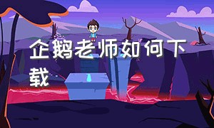 企鹅老师如何下载