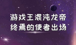 游戏王混沌龙帝终焉的使者出场