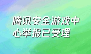 腾讯安全游戏中心举报已受理