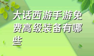 大话西游手游免费高级装备有哪些