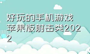 好玩的手机游戏苹果版射击类2022（苹果中文版好玩的手机游戏）