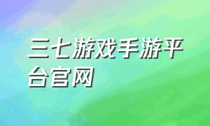 三七游戏手游平台官网