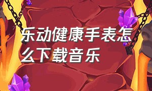 乐动健康手表怎么下载音乐