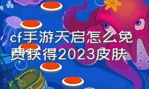 cf手游天启怎么免费获得2023皮肤