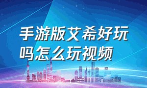 手游版艾希好玩吗怎么玩视频（艾希游戏手机版怎么免费玩）