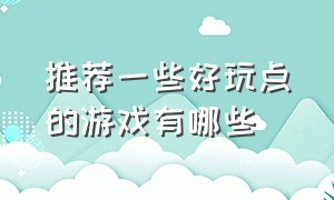 推荐一些好玩点的游戏有哪些（推荐一些好玩点的游戏有哪些软件）