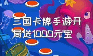 三国卡牌手游开局送1000元宝